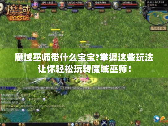 魔域巫师带什么宝宝?掌握这些玩法让你轻松玩转魔域巫师! 魔域巫师带什么宝宝?掌握这些玩法让你轻松玩转魔域巫师!