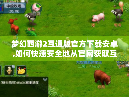 梦幻西游2互通版官方下载安卓,如何快速安全地从官网获取互通版? 梦幻西游2互通版官方下载安卓,如何快速安全地从官网获取互通版?