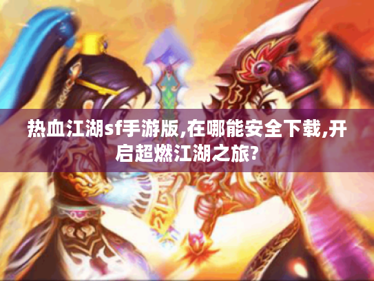 热血江湖sf手游版,在哪能安全下载,开启超燃江湖之旅? 热血江湖sf手游版,在哪能安全下载,开启超燃江湖之旅?