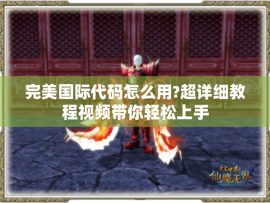 完美国际代码怎么用?超详细教程视频带你轻松上手 完美国际代码怎么用?超详细教程视频带你轻松上手