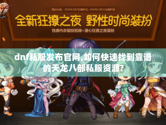 dnf私服发布官网,如何快速找到靠谱的天龙八部私服资源? dnf私服发布官网,如何快速找到靠谱的天龙八部私服资源?