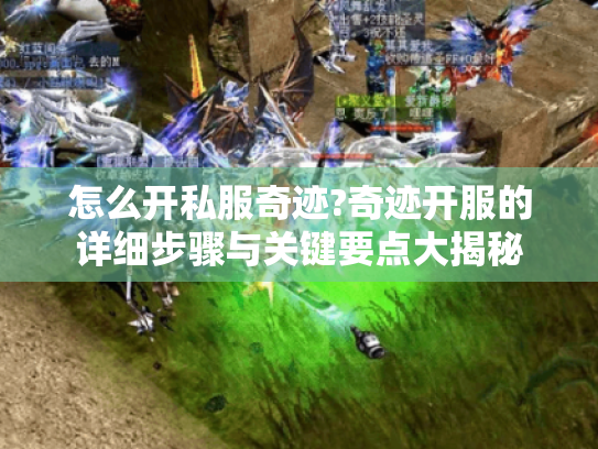 怎么开私服奇迹?奇迹开服的详细步骤与关键要点大揭秘 怎么开私服奇迹?奇迹开服的详细步骤与关键要点大揭秘