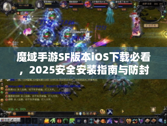 魔域手游SF版本iOS下载必看,2025安全安装指南与防封号攻略 魔域手游SF版本iOS下载必看,2025安全安装指南与防封号攻略