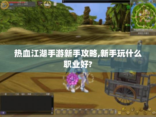热血江湖手游新手攻略,新手玩什么职业好? 热血江湖手游新手攻略,新手玩什么职业好?