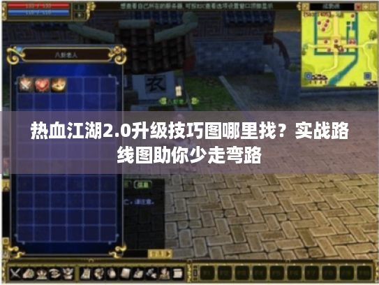 热血江湖2.0升级技巧图哪里找？实战路线图助你少走弯路