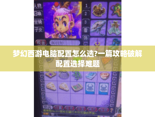 梦幻西游电脑配置怎么选?一篇攻略破解配置选择难题 梦幻西游电脑配置怎么选?一篇攻略破解配置选择难题