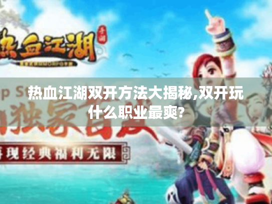 热血江湖双开方法大揭秘,双开玩什么职业最爽? 热血江湖双开方法大揭秘,双开玩什么职业最爽?