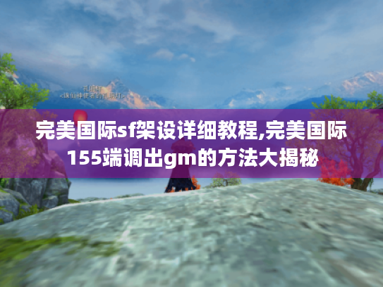 完美国际sf架设详细教程,完美国际155端调出gm的方法大揭秘 完美国际sf架设详细教程,完美国际155端调出gm的方法大揭秘