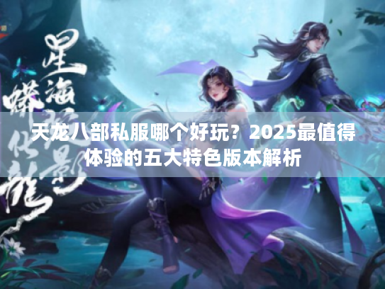 天龙八部私服哪个好玩？2025最值得体验的五大特色版本解析