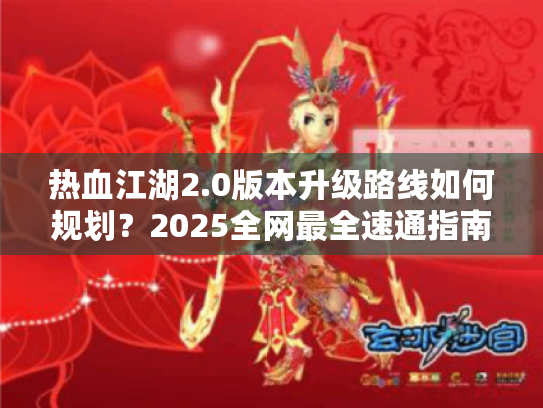 热血江湖2.0版本升级路线如何规划?2025全网最全速通指南 热血江湖2.0版本升级路线如何规划?2025全网最全速通指南