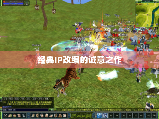 经典IP改编的诚意之作 经典IP改编的诚意之作