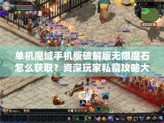 单机魔域手机版破解版无限魔石怎么获取?资深玩家私藏攻略大公开 单机魔域手机版破解版无限魔石怎么获取?资深玩家私藏攻略大公开