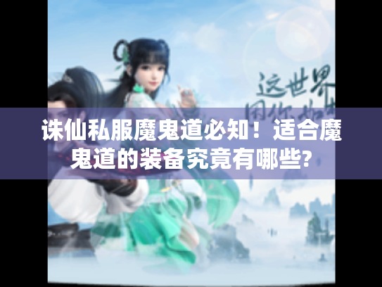 诛仙私服魔鬼道必知!适合魔鬼道的装备究竟有哪些? 诛仙私服魔鬼道必知!适合魔鬼道的装备究竟有哪些?