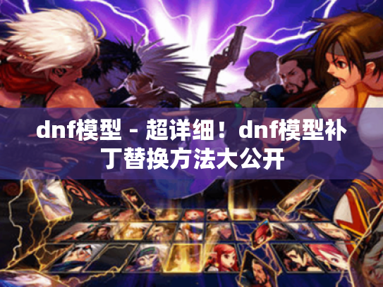 dnf模型 - 超详细!dnf模型补丁替换方法大公开 dnf模型 - 超详细!dnf模型补丁替换方法大公开