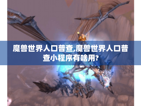 魔兽世界人口普查,魔兽世界人口普查小程序有啥用? 魔兽世界人口普查,魔兽世界人口普查小程序有啥用?