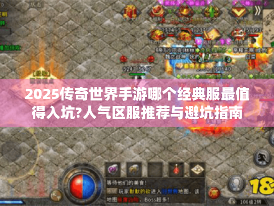 2025传奇世界手游哪个经典服最值得入坑?人气区服推荐与避坑指南 2025传奇世界手游哪个经典服最值得入坑?人气区服推荐与避坑指南