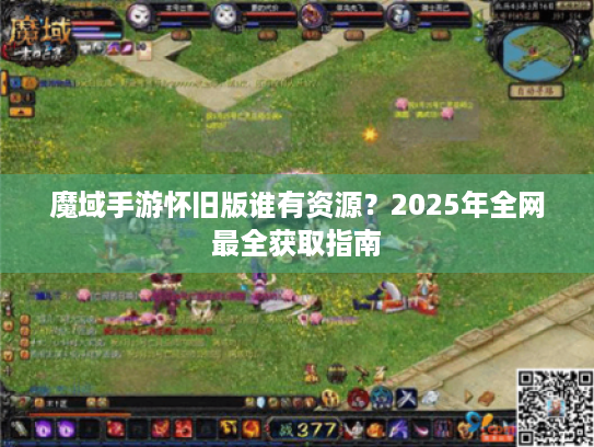 魔域手游怀旧版谁有资源?2025年全网最全获取指南 魔域手游怀旧版谁有资源?2025年全网最全获取指南