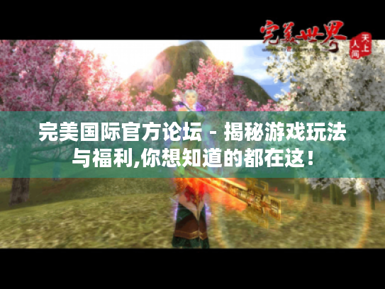 完美国际官方论坛 - 揭秘游戏玩法与福利,你想知道的都在这! 完美国际官方论坛 - 揭秘游戏玩法与福利,你想知道的都在这!