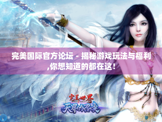 完美国际官方论坛 - 揭秘游戏玩法与福利,你想知道的都在这! 完美国际官方论坛 - 揭秘游戏玩法与福利,你想知道的都在这!