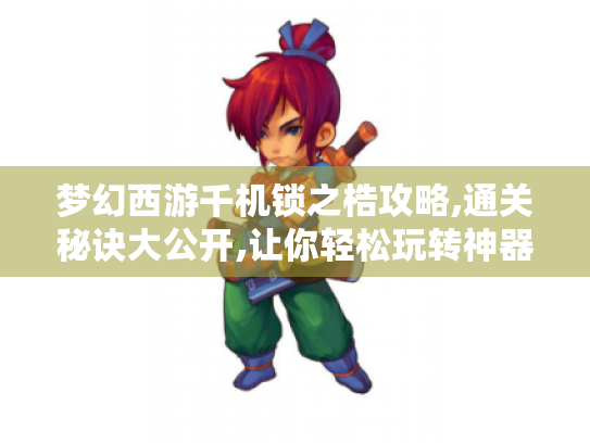 梦幻西游千机锁之梏攻略,通关秘诀大公开,让你轻松玩转神器! 梦幻西游千机锁之梏攻略,通关秘诀大公开,让你轻松玩转神器!