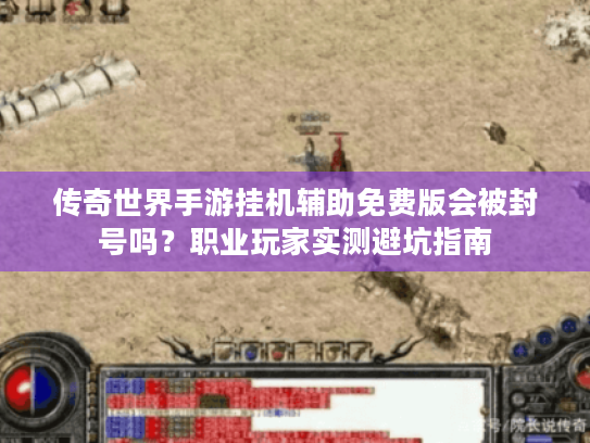 传奇世界手游挂机辅助免费版会被封号吗?职业玩家实测避坑指南 传奇世界手游挂机辅助免费版会被封号吗?职业玩家实测避坑指南