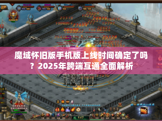 魔域怀旧版手机版上线时间确定了吗?2025年跨端互通全面解析 魔域怀旧版手机版上线时间确定了吗?2025年跨端互通全面解析