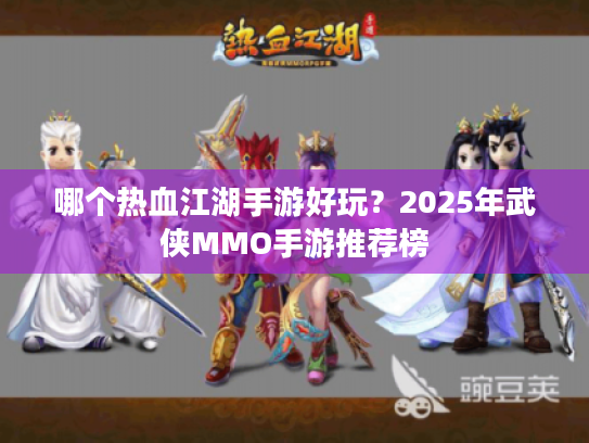 哪个热血江湖手游好玩?2025年武侠MMO手游推荐榜 哪个热血江湖手游好玩?2025年武侠MMO手游推荐榜