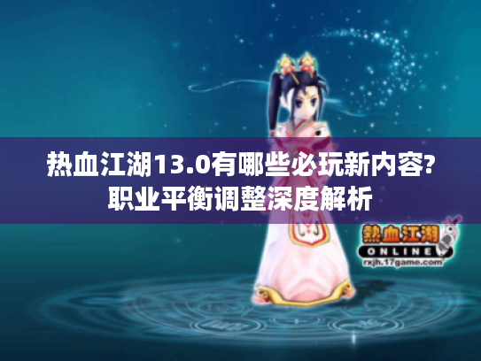 热血江湖13.0有哪些必玩新内容?职业平衡调整深度解析