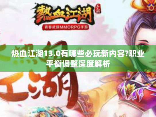 热血江湖13.0有哪些必玩新内容?职业平衡调整深度解析