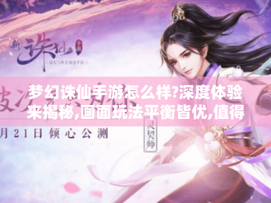 梦幻诛仙手游怎么样?深度体验来揭秘,画面玩法平衡皆优,值得一试吗? 梦幻诛仙手游怎么样?深度体验来揭秘,画面玩法平衡皆优,值得一试吗?