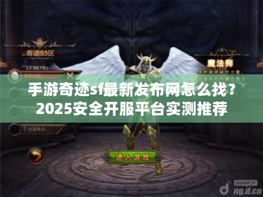 手游奇迹sf最新发布网怎么找?2025安全开服平台实测推荐 手游奇迹sf最新发布网怎么找?2025安全开服平台实测推荐