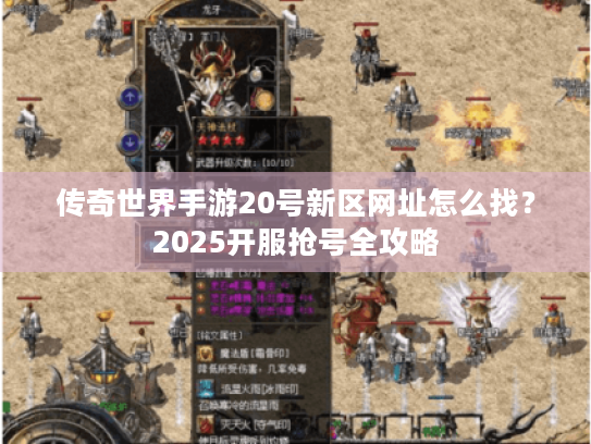 传奇世界手游20号新区网址怎么找?2025开服抢号全攻略 传奇世界手游20号新区网址怎么找?2025开服抢号全攻略