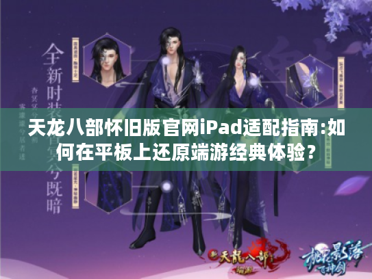 天龙八部怀旧版官网iPad适配指南:如何在平板上还原端游经典体验？