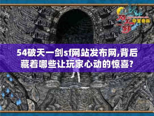54破天一剑sf网站发布网,背后藏着哪些让玩家心动的惊喜? 54破天一剑sf网站发布网,背后藏着哪些让玩家心动的惊喜?