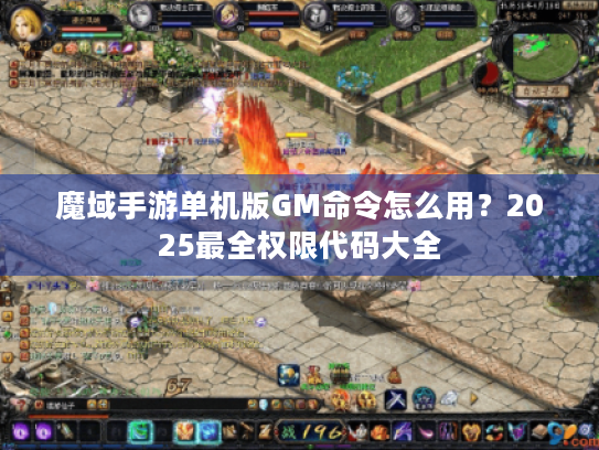 魔域手游单机版GM命令怎么用?2025最全权限代码大全 魔域手游单机版GM命令怎么用?2025最全权限代码大全