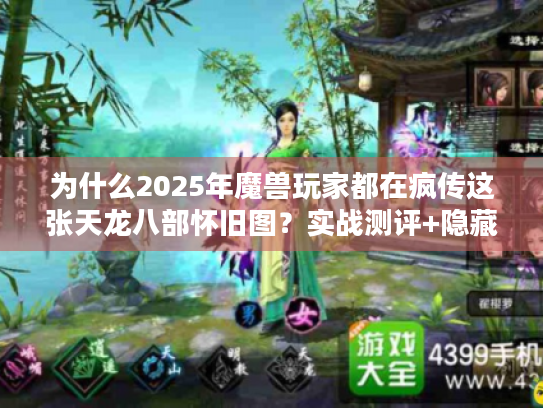 为什么2025年魔兽玩家都在疯传这张天龙八部怀旧图?实战测评+隐藏彩蛋大揭秘 为什么2025年魔兽玩家都在疯传这张天龙八部怀旧图?实战测评+隐藏彩蛋大揭秘
