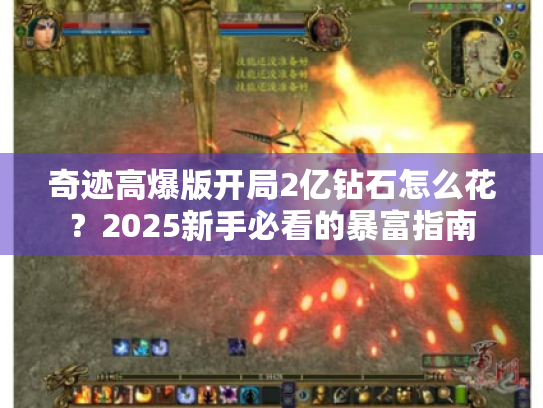 奇迹高爆版开局2亿钻石怎么花？2025新手必看的暴富指南