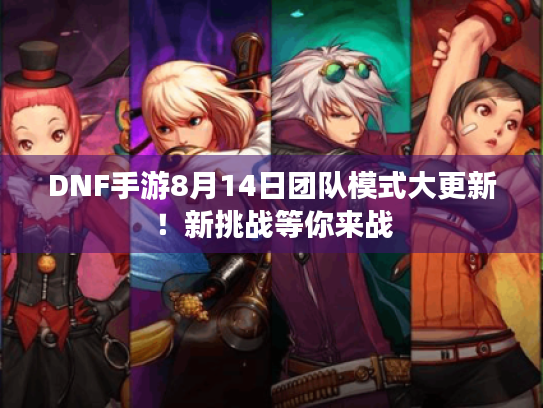 DNF手游8月14日团队模式大更新!新挑战等你来战 DNF手游8月14日团队模式大更新!新挑战等你来战
