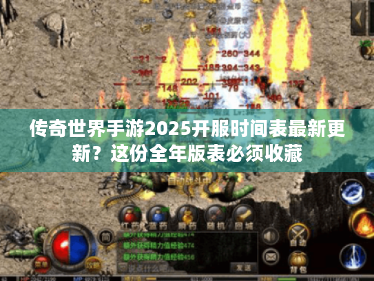 传奇世界手游2025开服时间表最新更新?这份全年版表必须收藏 传奇世界手游2025开服时间表最新更新?这份全年版表必须收藏