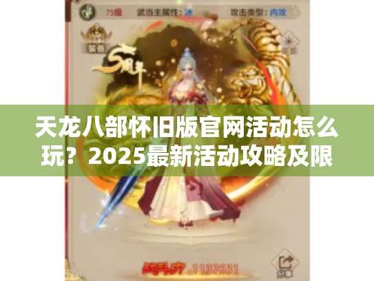 天龙八部怀旧版官网活动怎么玩?2025最新活动攻略及限时福利解读 天龙八部怀旧版官网活动怎么玩?2025最新活动攻略及限时福利解读