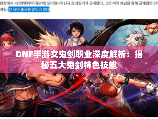 DNF手游女鬼剑职业深度解析:揭秘五大鬼剑特色技能 DNF手游女鬼剑职业深度解析:揭秘五大鬼剑特色技能