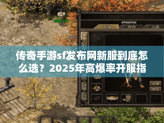 传奇手游sf发布网新服到底怎么选?2025年高爆率开服指南 传奇手游sf发布网新服到底怎么选?2025年高爆率开服指南