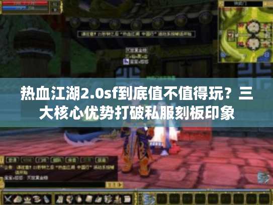 热血江湖2.0sf到底值不值得玩?三大核心优势打破私服刻板印象 热血江湖2.0sf到底值不值得玩?三大核心优势打破私服刻板印象