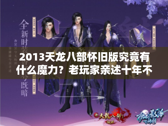 2013天龙八部怀旧版究竟有什么魔力?老玩家亲述十年不弃的六大理由 2013天龙八部怀旧版究竟有什么魔力?老玩家亲述十年不弃的六大理由