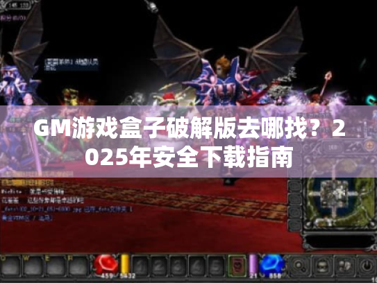 GM游戏盒子破解版去哪找?2025年安全下载指南 GM游戏盒子破解版去哪找?2025年安全下载指南