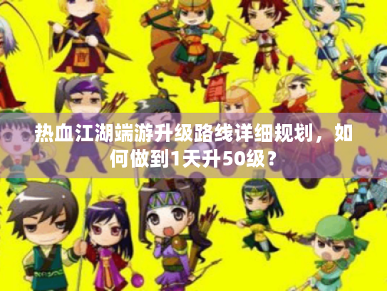 热血江湖端游升级路线详细规划，如何做到1天升50级？