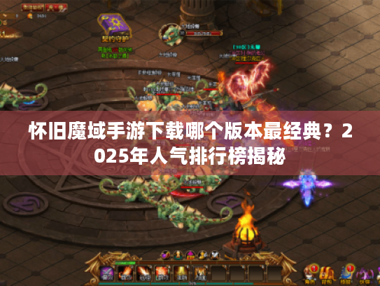 怀旧魔域手游下载哪个版本最经典？2025年人气排行榜揭秘