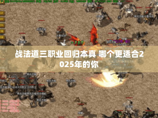 战法道三职业回归本真 哪个更适合2025年的你 战法道三职业回归本真 哪个更适合2025年的你