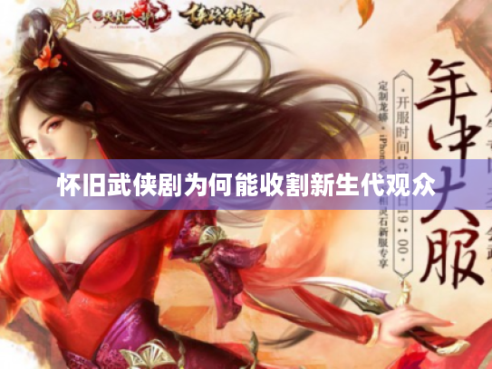 怀旧武侠剧为何能收割新生代观众 怀旧武侠剧为何能收割新生代观众