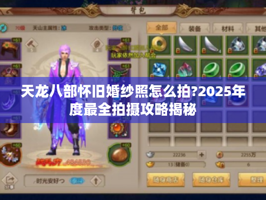 天龙八部怀旧婚纱照怎么拍?2025年度最全拍摄攻略揭秘
